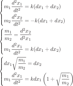 $$\[\begin{gathered}
  \left\{ \begin{gathered}
  {m_1}\frac{{{d^2}{x_1}}}{{d{t^2}}} = k(d{x_1} + d{x_2}) \hfill \\
  {m_2}\frac{{{d^2}{x_2}}}{{d{t^2}}} =  - k(d{x_1} + d{x_2}) \hfill \\ 
\end{gathered}  \right. \hfill \\
  \left\{ \begin{gathered}
  \frac{{{m_1}}}{{{m_2}}} = \frac{{{d^2}{x_2}}}{{{d^2}{x_1}}} \hfill \\
  {m_1}\frac{{{d^2}{x_1}}}{{d{t^2}}} = k(d{x_1} + d{x_2}) \hfill \\ 
\end{gathered}  \right. \hfill \\
  \left\{ \begin{gathered}
  d{x_1}\sqrt {\frac{{{m_1}}}{{{m_2}}}}  = d{x_2} \hfill \\
  {m_1}\frac{{{d^2}{x_1}}}{{d{t^2}}} = kd{x_1}\left( {1 + \sqrt {\frac{{{m_1}}}{{{m_2}}}} } \right) \hfill \\ 
\end{gathered}  \right. \hfill \\ 
\end{gathered} \]$$
