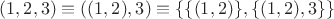 $(1,2,3)\equiv((1,2),3)\equiv\{\{(1,2)\},\{(1,2),3\}\}$