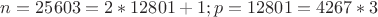 $n = 25 603 = 2 * 12801 +1; p = 12801 = 4267 * 3 $