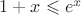 $1+x \leqslant e^x$ $1+x \leqslant e^x$