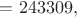 $= 243309,$