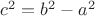$c^2=b^2-a^2$