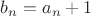 $ b_n = a_n + 1 $