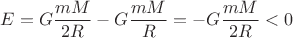 $\displaystyle E=G\frac{mM}{2R}-G\frac{mM}{R}=-G\frac{mM}{2R}<0$