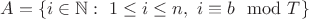 $A=\{i\in\mathbb{N}:\ 1\leq i\leq n,\ i\equiv b\mod T\}$