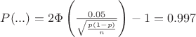 $P(...)=2\Phi\left(\frac{0.05}{\sqrt{\frac{p(1-p)}{n}}}\right)-1=0.997$ $P(...)=2\Phi\left(\frac{0.05}{\sqrt{\frac{p(1-p)}{n}}}\right)-1=0.997$
