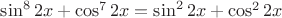 $\sin^82x+\cos^72x=\sin^22x+\cos^22x$