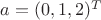 $a=(0,1,2)^T$