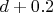 $ d+0.2 $