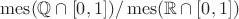 $\operatorname{mes}(\mathbb{Q}\cap[0,1])/\operatorname{mes}(\mathbb{R}\cap[0,1])$