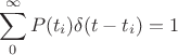 $$\sum_0^{\infty}P(t_i)\delta(t-t_i) = 1$$