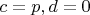 $c=p, d=0$