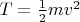 $T=\frac{1}{2}mv^2$