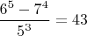 $\dfrac{6^5-7^4}{5^3}=43$