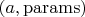 $(a, \mathrm{params})$