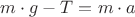 ${{m}\cdot{g}}-{T}={{m}\cdot{a}}$ ${{m}\cdot{g}}-{T}={{m}\cdot{a}}$