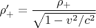 $\rho'_+ = \dfrac{\rho_+}{\sqrt{1 - v^2/c^2}}$