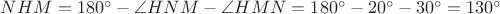 $NHM = 180^\circ - \angle HNM - \angle HMN = 180^\circ - 20^\circ - 30^\circ = 130^\circ$