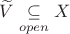 $\widetilde{V}\underset{open}{\subseteq}X$
