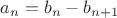 $a_n = b_n - b_{n+1}$