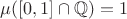 $\mu ([0,1]\cap \mathbb{Q}) = 1$
