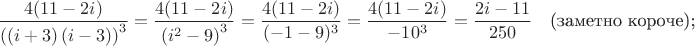 \[
\frac{{4(11 - 2i)}}{{\left( {\left( {i + 3} \right)\left( {i - 3} \right)} \right)^3 }} = \frac{{4(11 - 2i)}}{{\left( {i^2  - 9} \right)^3 }} = \frac{{4(11 - 2i)}}{(-1-9)^3} = \frac{{4(11 - 2i)}}{-10^3} = \frac{{2i - 11}}{{250}}
\quad\mbox{(заметно короче);}
\]