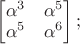 $\begin{bmatrix}\alpha^3&\alpha^5\\ \alpha^5&\alpha^6$\end{bmatrix};$