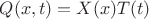 $Q(x,t)=X(x)T(t)$ $Q(x,t)=X(x)T(t)$