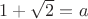 $1+\sqrt2=a$
