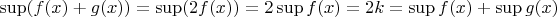 $\sup ( f(x)+g(x) ) = \sup(2f(x)) = 2\sup f(x) = 2k= \sup f(x) + \sup g(x)$
