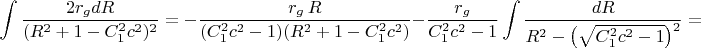 $$\int\frac{2r_gdR}{(R^2+1-C_1^2c^2)^2}=-\frac{r_g\,R}{(C_1^2c^2-1)(R^2+1-C_1^2c^2)}-\frac{r_g}{C_1^2c^2-1}\int\frac{dR}{R^2-\bigl(\sqrt{C_1^2c^2-1}\bigr)^2}=$$