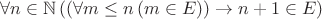 $\forall n \in \mathbb{N}\,((\forall m \leq n\,(m\in E)) \to n + 1 \in E)$