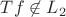 $Tf \not \in L_2$