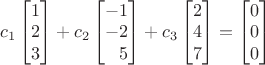 $c_1\begin{bmatrix}1\\2\\3\end{bmatrix}+c_2\begin{bmatrix}-1\\-2\\\phantom{+}5\end{bmatrix}+c_3\begin{bmatrix}2\\4 \\7\end{bmatrix}=\begin{bmatrix}0\\0\\0\end{bmatrix}$