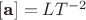 $[ \textbf a ] = LT^{-2} $