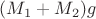 $(M_1 + M_2) g$