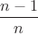 $\dfrac{n-1}{n}$