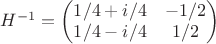 $H^{-1}=\begin{pmatrix}
1/4+i/4 & -1/2 \\
1/4-i/4 & 1/2
\end{pmatrix}$