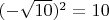 $(-\sqrt{10})^2=10$