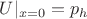 $U|_{x=0}=p_h$
