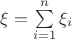 $\xi=\sum\limits_{i=1}^n {\xi_i}$
