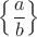 $\left\{\displaystyle\frac{a}{b}\right\}$