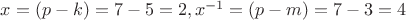 $x = (p - k) = 7 - 5 = 2, x^{-1} = (p - m) = 7 - 3 = 4$