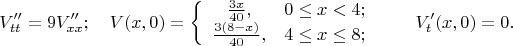 $$V''_{tt} = 9V''_{xx};\quad
V(x,0)=\left\{\begin{array}{cl} \frac {3x}{40}, & 0 \le x < 4;\\ \frac {3(8-x)}{40}, & 4 \le x \le 8;\end{array}\right.\qquad V'_t(x,0)=0.
$$