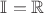 $\mathbb{I}=\mathbb{R}$