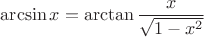 $$\arcsin x = \arctan \frac{x}{\sqrt{1-x^2}}$$