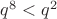 $q^8 < q^2$