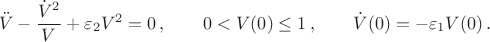 $$
\ddot V - \frac{\dot V^2}{V} + \varepsilon_2V^2 = 0 \, ,\qquad 0 < V(0) \le 1\, ,\qquad \dot V(0) = -\varepsilon_1V(0)\, .
$$