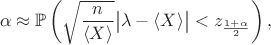 $$
\alpha \approx \mathbb P \left( \sqrt{\dfrac{n}{\langle X \rangle}} \big| \lambda  - \langle X \rangle \big| <  z_\frac{1 + \alpha}{2}\right),
$$