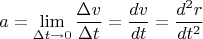 $$\[a = \mathop {\lim }\limits_{\Delta t \to 0} \frac{{\Delta v}}{{\Delta t}} = \frac{{dv}}{{dt}} = \frac{{{d^2}r}}{{d{t^2}}}\]$$